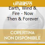 Earth, Wind & Fire - Now Then & Forever cd musicale di Earth Wind & Fire