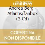 Andrea Berg - Atlantis/fanbox (3 Cd) cd musicale di Berg, Andrea