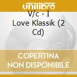 V/c - I Love Klassik (2 Cd) cd