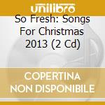 So Fresh: Songs For Christmas 2013 (2 Cd) cd musicale di Sony Music