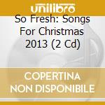 So Fresh: Songs For Christmas 2013 (2 Cd) cd