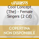 Cool Concept (The) - Female Singers (2 Cd) cd musicale di Cool Concept (The)