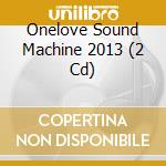 Onelove Sound Machine 2013 (2 Cd) cd