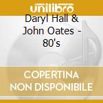 Daryl Hall & John Oates - 80's cd musicale di Daryl & Oates,John Hall
