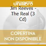 Jim Reeves - The Real (3 Cd) cd musicale di Reeves, Jim