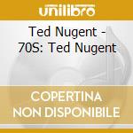 Ted Nugent - 70S: Ted Nugent cd musicale di Ted Nugent