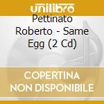 Pettinato Roberto - Same Egg (2 Cd) cd musicale di Pettinato Roberto