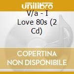 V/a - I Love 80s (2 Cd) cd