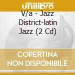 V/a - Jazz District-latin Jazz (2 Cd) cd