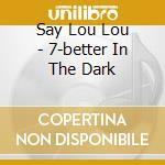 Say Lou Lou - 7-better In The Dark cd musicale di Say Lou Lou
