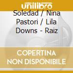 Soledad / Nina Pastori / Lila Downs - Raiz cd musicale di Soledad / Nina Pastori / Lila Downs