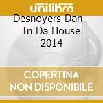 Desnoyers Dan - In Da House 2014 cd musicale di Desnoyers Dan