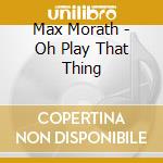 Max Morath - Oh Play That Thing cd musicale di Max Morath