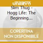 Slim Thug - Hogg Life: The Beginning -Part cd musicale di Slim Thug