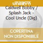Caldwell Bobby / Splash Jack - Cool Uncle (Dig) cd musicale di Caldwell Bobby / Splash Jack