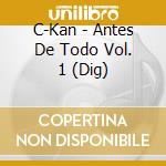 C-Kan - Antes De Todo Vol. 1 (Dig) cd musicale