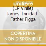 (LP Vinile) James Trinidad - Father Figga vinile