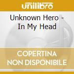 Unknown Hero - In My Head cd musicale di Unknown Hero
