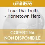 Trae Tha Truth - Hometown Hero cd