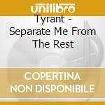Tyrant - Separate Me From The Rest cd musicale di Tyrant
