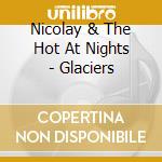 Nicolay & The Hot At Nights - Glaciers cd musicale di Nicolay & The Hot At Nights