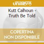 Kutt Calhoun - Truth Be Told cd