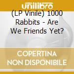 (LP Vinile) 1000 Rabbits - Are We Friends Yet? vinile