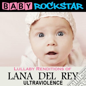 Baby Rockstar: Lullaby Renditions Of Lana Del Rey: Ultraviolence / Various cd musicale di Baby Rockstar