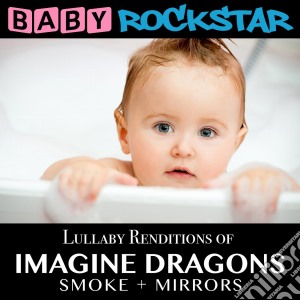 Baby Rockstar: Lullaby Renditions Of Imagine Dragons: Smoke + Mirrors / Various cd musicale di Baby Rockstar