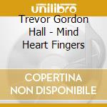 Trevor Gordon Hall - Mind Heart Fingers cd musicale di Trevor Gordon Hall