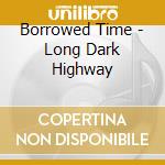 Borrowed Time - Long Dark Highway cd