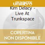 Kim Delacy - Live At Trunkspace cd musicale di Kim Delacy