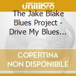 The Jake Blake Blues Project - Drive My Blues Away cd