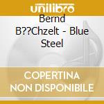 Bernd B??Chzelt - Blue Steel cd
