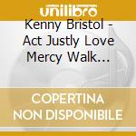 Kenny Bristol - Act Justly Love Mercy Walk Humbly cd