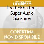 Todd Mchatton - Super Audio Sunshine cd
