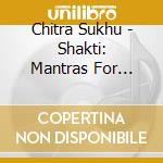 Chitra Sukhu - Shakti: Mantras For Manifesting Success And Prospe cd musicale di Chitra Sukhu