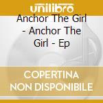Anchor The Girl - Anchor The Girl - Ep cd