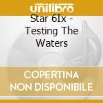 Star 6Ix - Testing The Waters cd