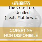 The Core Trio - Untitled (Feat. Matthew Shipp) cd musicale di The Core Trio
