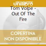Tom Volpe - Out Of The Fire cd