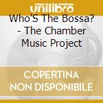 Who'S The Bossa? - The Chamber Music Project cd musicale di Who'S The Bossa?