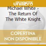 Michael White - The Return Of The White Knight cd musicale di Michael White