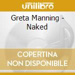 Greta Manning - Naked cd musicale di Greta Manning