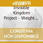 Invisible Kingdom Project - Weight Of Glory cd