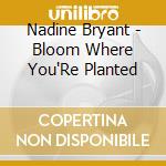 Nadine Bryant - Bloom Where You'Re Planted cd musicale di Nadine Bryant