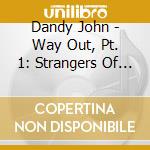 Dandy John - Way Out, Pt. 1: Strangers Of Reality cd