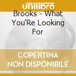 Brooks - What You'Re Looking For cd musicale di Brooks