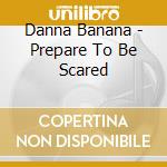 Danna Banana - Prepare To Be Scared cd musicale di Danna Banana