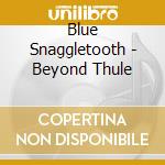 Blue Snaggletooth - Beyond Thule cd musicale di Blue Snaggletooth